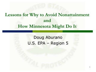 Lessons for Why to Avoid Nonattainment
                  and
     How Minnesota Might Do It

             Doug Aburano
          U.S. EPA – Region 5




                                         1
 