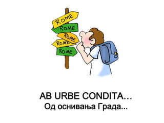 AB URBE CONDITA…
Од оснивања Града...
 