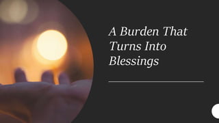 A Burden That
Turns Into
Blessings
 