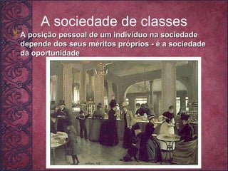 A sociedade de classes A posição pessoal de um indivíduo na sociedade depende dos seus méritos próprios - é a sociedade da oportunidade  