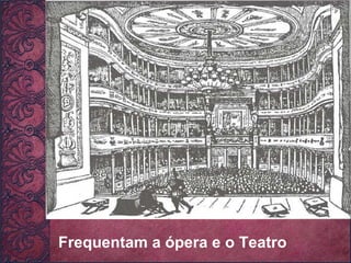 Frequentam a ópera e o Teatro 