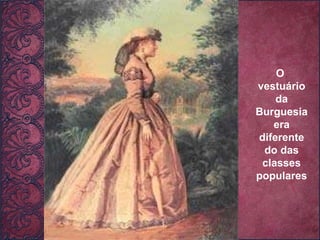 O  vestuário da Burguesia era diferente do das classes populares 