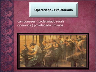 - camponeses ( proletariado rural) -operários ( proletariado urbano) Operariado / Proletariado 