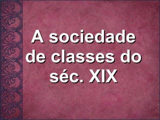 A sociedade de classes do séc. XIX 