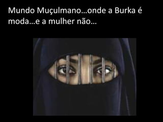 Mundo Muçulmano…onde a Burka é
moda…e a mulher não…
 