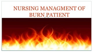 NURSING MANAGMENT OF
BURN PATIENT
 