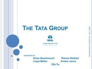 The Tata Group PRESENTED BY: IdrissBouhmouchRianneStokkel 	Lloyd Mellor		Andrei Janca Zile Yu ABUS 1190 – Foundations of Asian Business 