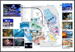 Exit gallery
Gift shop
Exit gate
Main atrium
River scoutGeorgia explorer
River scout gallery
Main Entrance
Ticket counter
Café aquaria
Over head tank
 