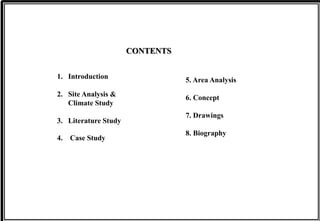 CONTENTS
5. Area Analysis
6. Concept
7. Drawings
8. Biography
1. Introduction
2. Site Analysis &
Climate Study
3. Literature Study
4. Case Study
 