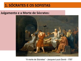 1. SÓCRATES E OS SOFISTAS
Julgamento e a Morte de Sócrates:
“A morte de Sócrates” - Jacques-Louis David - 1787
 