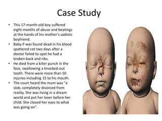 Case StudyThis 17-month-old boy suffered eight months of abuse and beatings at the hands of his mother's sadistic boyfriend.