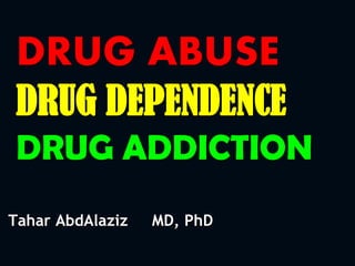 DRUG ABUSE
DRUG DEPENDENCE
DRUG ADDICTION
Tahar AbdAlaziz MD, PhD
 