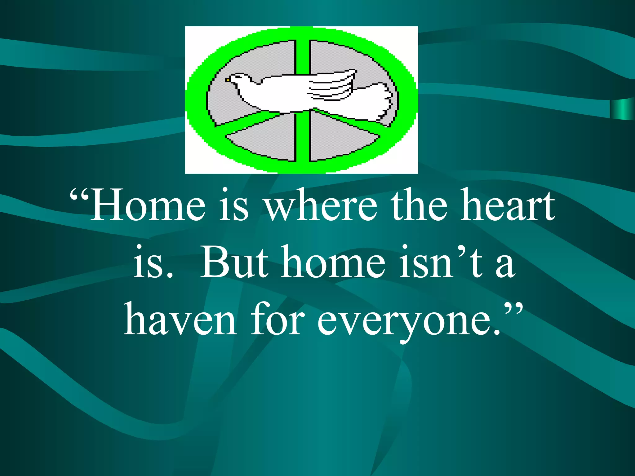 “Home is where the heart
is. But home isn’t a
haven for everyone.”
 
