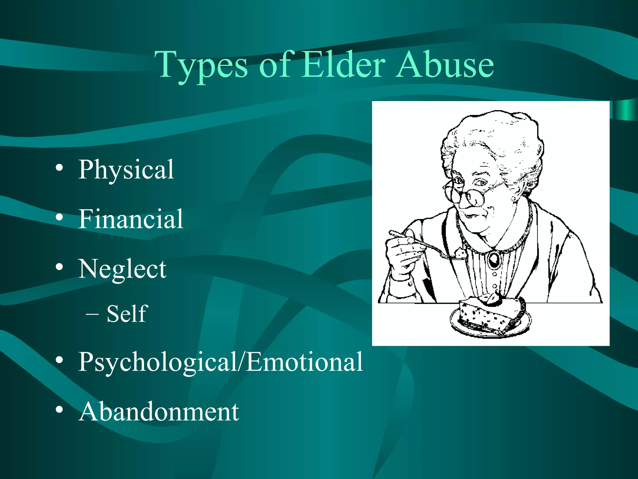 Types of Elder Abuse
• Physical
• Financial
• Neglect
– Self
• Psychological/Emotional
• Abandonment
 