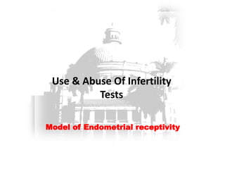Use & Abuse Of Infertility
Tests
Model of Endometrial receptivity
 