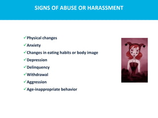 SIGNS OF ABUSE OR HARASSMENT
Physical changes
Anxiety
Changes in eating habits or body image
Depression
Delinquency
Withdrawal
Aggression
Age-inappropriate behavior
 