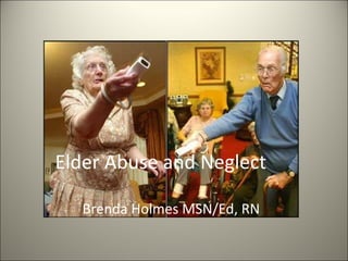 Elder Abuse and Neglect Brenda Holmes MSN/Ed, RN 