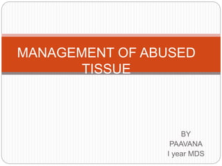 BY
PAAVANA
I year MDS
MANAGEMENT OF ABUSED
TISSUE
 