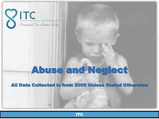 Abuse and Neglect
All Data Collected is from 2009 Unless Stated Otherwise




                          ITC
 