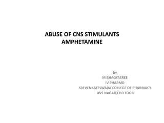 ABUSE OF CNS STIMULANTS
AMPHETAMINE
by
M BHAGYASREE
IV PHARMD
SRI VENKATESWARA COLLEGE OF PHARMACY
RVS NAGAR,CHITTOOR
 