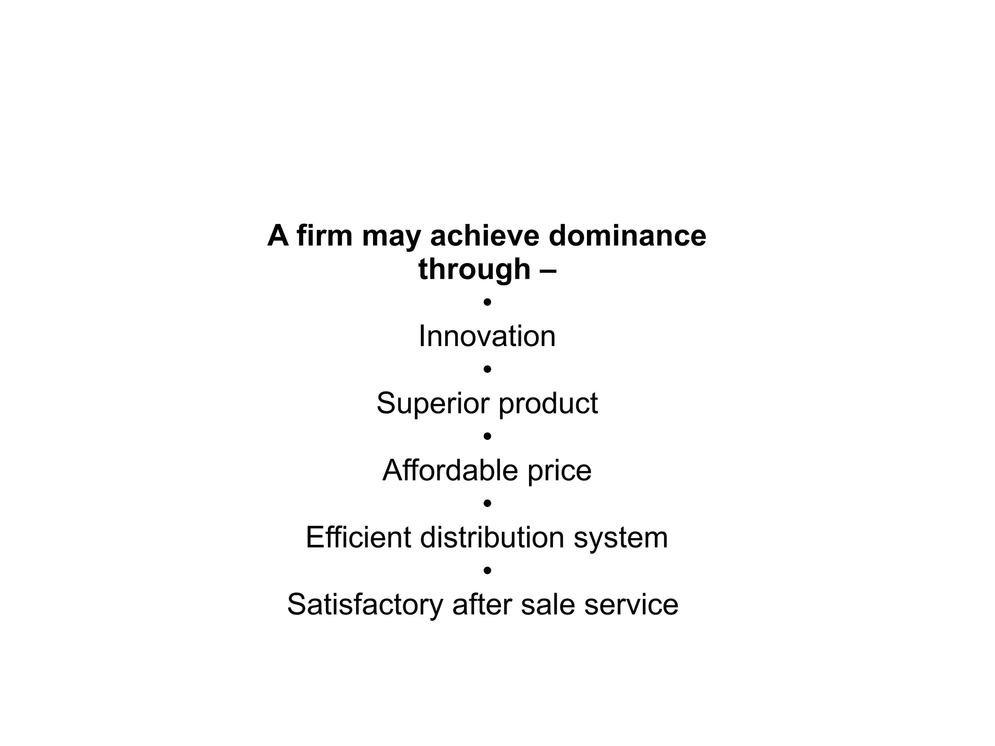 A firm may achieve dominance
through –
•
Innovation
•
Superior product
•
Affordable price
•
Efficient distribution system
•
Satisfactory after sale service
 