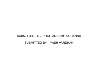 SUBMITTED TO – PROF. ANUSMITA CHANDA
SUBMITTED BY – YASH VARDHAN
 