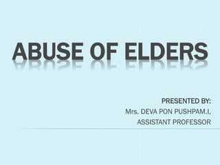 ABUSE OF ELDERS
PRESENTED BY:
Mrs. DEVA PON PUSHPAM.I,
ASSISTANT PROFESSOR
 