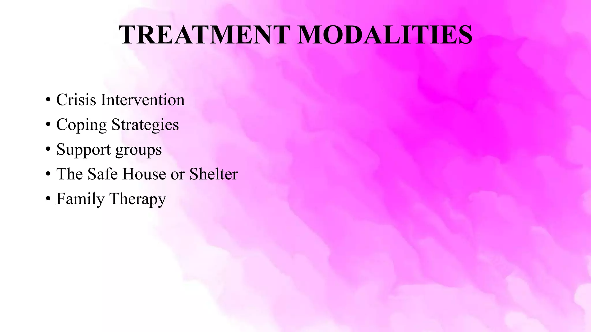 TREATMENT MODALITIES
• Crisis Intervention
• Coping Strategies
• Support groups
• The Safe House or Shelter
• Family Therapy
 