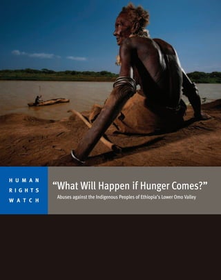 “What Will Happen if Hunger Comes?” 
Abuses against the Indigenous Peoples of Ethiopia’s Lower Omo Valley 
H U M A N 
R I G H T S 
W A T C H 
 