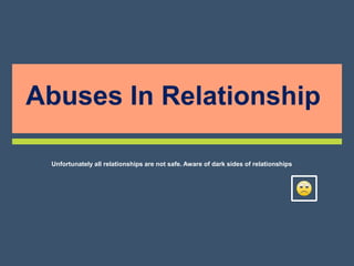 Unfortunately all relationships are not safe. Aware of dark sides of relationships
Abuses In Relationship
 