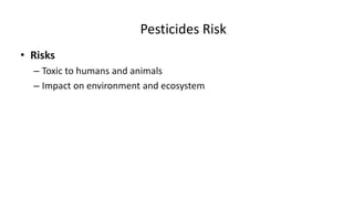 Pesticides Risk
• Risks
– Toxic to humans and animals
– Impact on environment and ecosystem
 