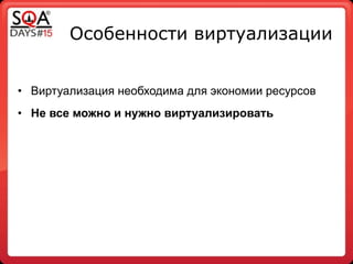 Особенности виртуализации
!
• Виртуализация необходима для экономии ресурсов
• Не все можно и нужно виртуализировать
 
