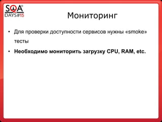 Мониторинг
• Для проверки доступности сервисов нужны «smoke»
тесты
• Необходимо мониторить загрузку CPU, RAM, etc.
 