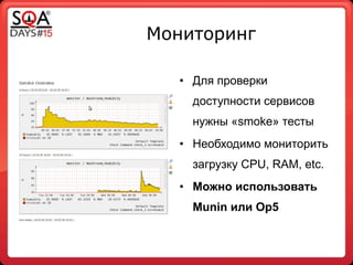 Мониторинг
• Для проверки
доступности сервисов
нужны «smoke» тесты
• Необходимо мониторить
загрузку CPU, RAM, etc.
• Можно использовать
Munin или Op5
 