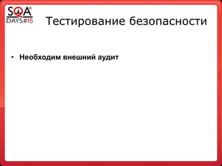 Тестирование безопасности
!
• Необходим внешний аудит
 