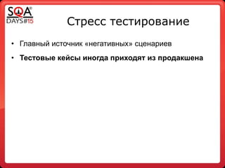 Стресс тестирование
• Главный источник «негативных» сценариев
• Тестовые кейсы иногда приходят из продакшена
 