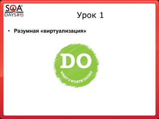 Урок 1
• Разумная «виртуализация»
 