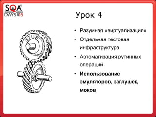 Урок 4
• Разумная «виртуализация»
• Отдельная тестовая
инфраструктура
• Автоматизация рутинных
операций
• Использование
эмуляторов, заглушек,
моков
 