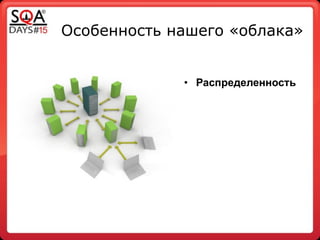 Особенность нашего «облака»
!
• Распределенность
 