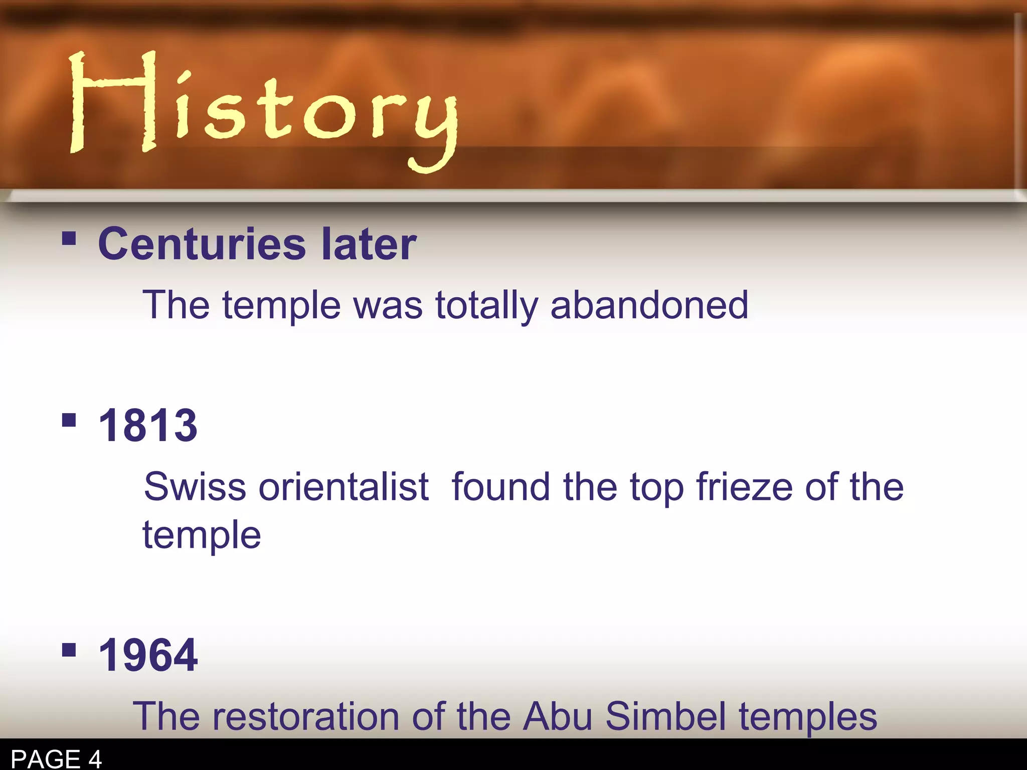 History
Centuries later
The temple was totally abandoned
1813
Swiss orientalist found the top frieze of the
temple
1964
The restoration of the Abu Simbel temples
PAGE 4