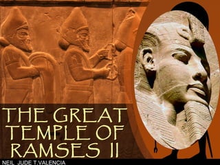 THE GREAT
TEMPLE OF
RAMSES II
NEIL JUDE T.VALENCIA
 