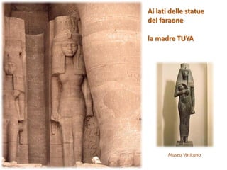 Ai lati delle statue
del faraone
la madre TUYA
Museo Vaticano
 