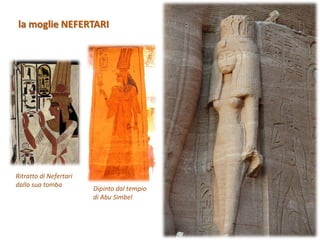 la moglie NEFERTARI
Dipinto dal tempio
di Abu Simbel
Ritratto di Nefertari
dalla sua tomba
 