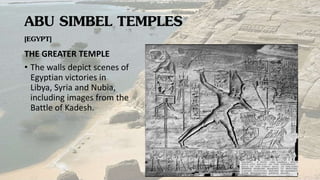 ABU SIMBEL TEMPLES
[EGYPT]
THE GREATER TEMPLE
• The walls depict scenes of
Egyptian victories in
Libya, Syria and Nubia,
including images from the
Battle of Kadesh.
 