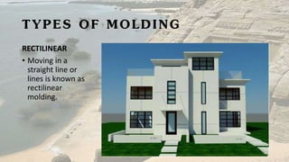 TYPES OF MOLDING
RECTILINEAR
• Moving in a
straight line or
lines is known as
rectilinear
molding.
 