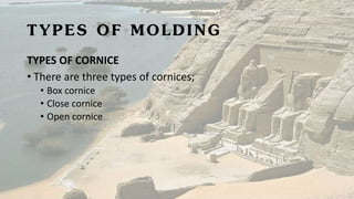 TYPES OF MOLDING
TYPES OF CORNICE
• There are three types of cornices;
• Box cornice
• Close cornice
• Open cornice
 