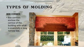 TYPES OF MOLDING
BOX CORNICE
• Box cornices
enclose the
cornice of the
building with what
is essentially a long
narrow box.
 