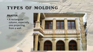 TYPES OF MOLDING
PILASTER
• A rectangular
column, especially
one projecting
from a wall.
 