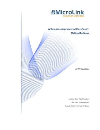 A Business Approach to SharePoint®:
                      Making the Move




                             A Whitepaper




                   Andrew Nick, Vice President

                      Todd Neff, Vice President

              Russell Elliott, Technical Architect
 