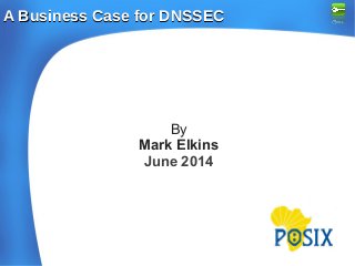 A Business Case for DNSSECA Business Case for DNSSEC
By
Mark Elkins
June 2014
 